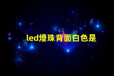led燈珠背面白色是什么東西 最亮LED燈珠是什么型號
